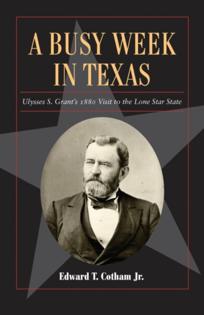 A Busy Week in Texas Volume 27 : Ulysses S. Grant's 1880 Visit to the Lone Star State, Paperback / softback Book