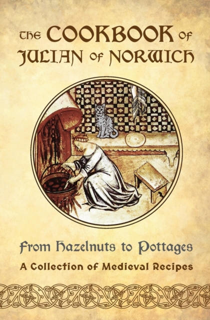 The Cookbook of Julian of Norwich : From Hazelnuts to Pottages (A Collection of Medieval Recipes), Paperback / softback Book
