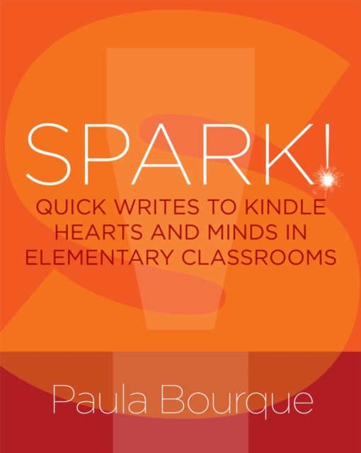 SPARK! : Quick Writes to Kindle Hearts and Minds in Elementary Classrooms, Paperback / softback Book