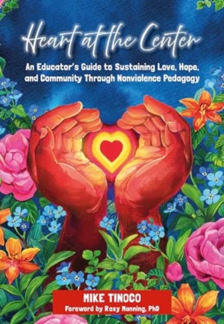 Heart at the Center : An Educator's Guide to Sustaining Love, Hope, and Community through Nonviolence Pedagogy, Paperback / softback Book