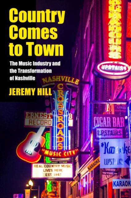 Country Comes to Town : The Music Industry and the Transformation of Nashville, Hardback Book