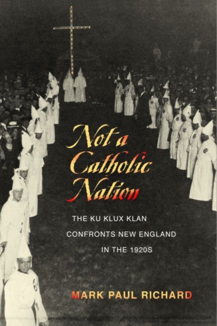 Not a Catholic Nation : The Ku Klux Klan Confronts New England in the 1920s, Hardback Book