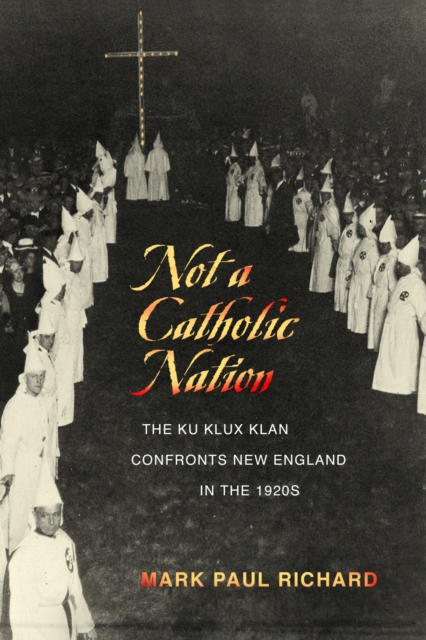 Not a Catholic Nation : The Ku Klux Klan Confronts New England in the 1920s, Paperback / softback Book