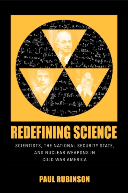 Redefining Science : Scientists, the National Security State, and Nuclear Weapons in Cold War America, Hardback Book