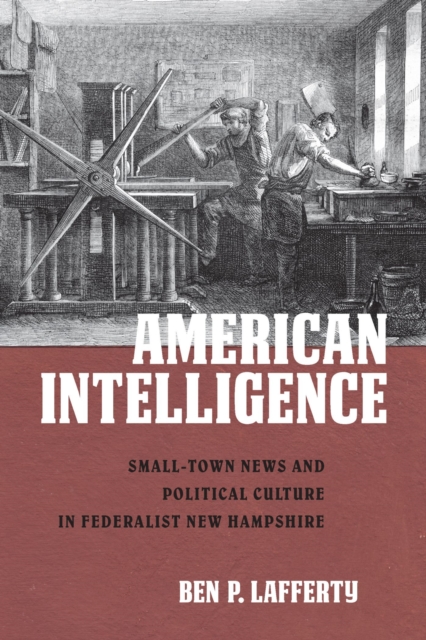 American Intelligence : Small-Town News and Political Culture in Federalist New Hampshire, Paperback / softback Book
