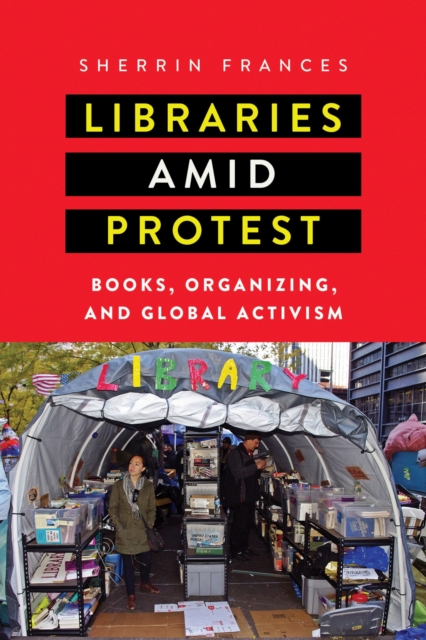 Libraries amid Protest : Books, Organizing, and Global Activism, Hardback Book