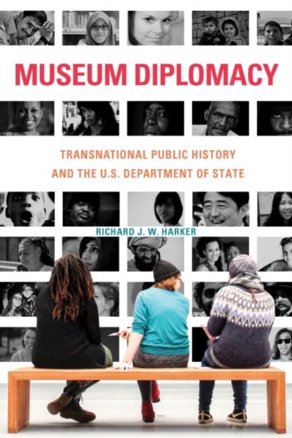 Museum Diplomacy : Transnational Public History and the U.S. Department of State, Hardback Book