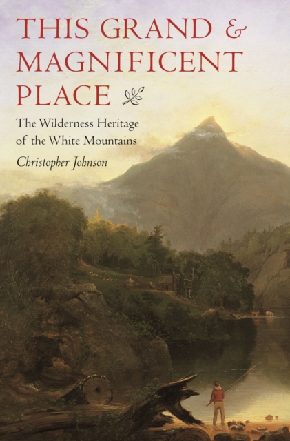 This Grand & Magnificent Place : The Wilderness Heritage of the White Mountains, Paperback / softback Book