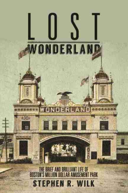 Lost Wonderland : The Brief and Brilliant Life of Boston's Million Dollar Amusement Park, Paperback / softback Book