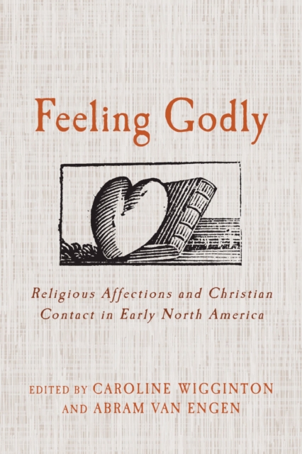 Feeling Godly : Religious Affections and Christian Contact in Early North America, Paperback / softback Book