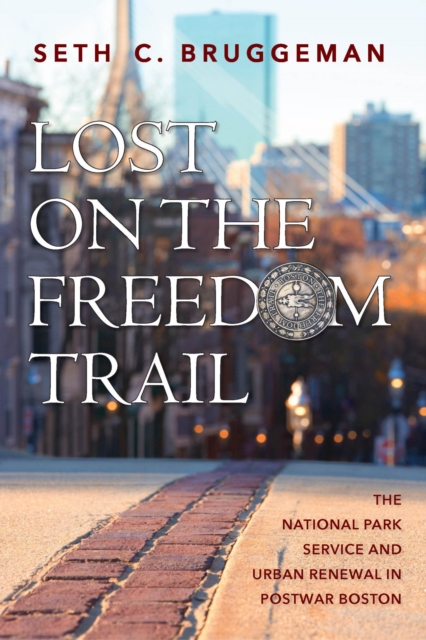 Lost on the Freedom Trail : The National Park Service and Urban Renewal in Postwar Boston, Hardback Book