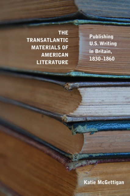The Transatlantic Materials of American Literature : Publishing US Writing in Britain, 1830-1860, Hardback Book