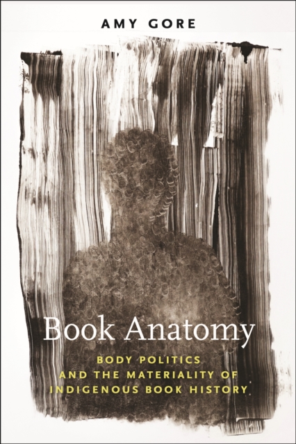 Book Anatomy : Body Politics and the Materiality of Indigenous Book History, Hardback Book