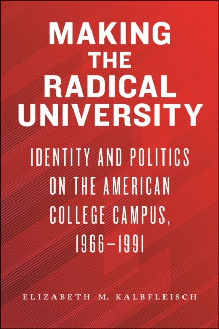Making the Radical University : Identity and Politics on the American College Campus, 1966–1991, Hardback Book