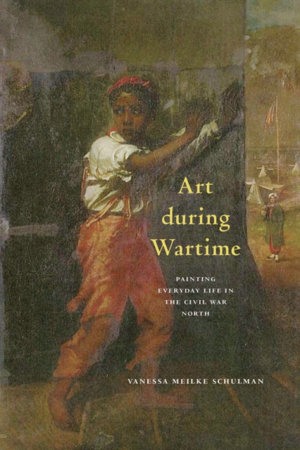 Art during Wartime : Painting Everyday Life in the Civil War North, Hardback Book