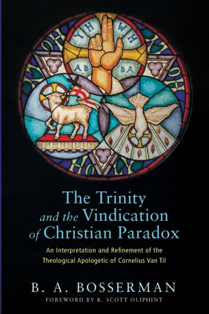 The Trinity and the Vindication of Christian Paradox : An Interpretation and Refinement of the Theological Apologetic of Cornelius Van Til, Paperback / softback Book