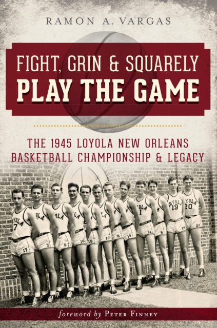 Fight, Grin & Squarely Play the Game : The 1945 Loyola New Orleans Basketball Championship & Legacy, EPUB eBook