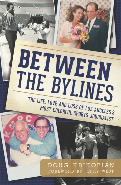 Between the Bylines : The Life, Love and Loss of Los Angeles's Most Colorful Sports Journalist, EPUB eBook