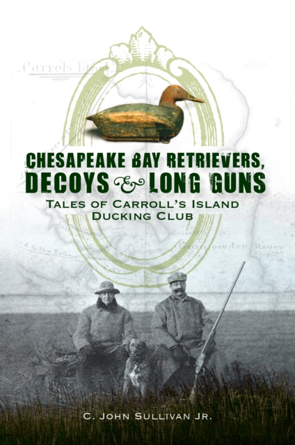Chesapeake Bay Retrievers, Decoys & Long Guns : Tales of Carroll's Island Ducking Club, EPUB eBook