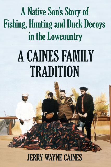 A Caines Family Tradition : A Native Son's Story of Fishing, Hunting and Duck Decoys in the Lowcountry, EPUB eBook