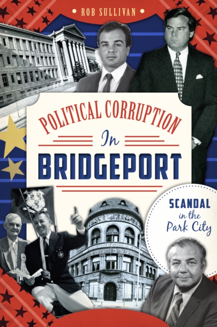 Political Corruption in Bridgeport : Scandal in the Park City, EPUB eBook