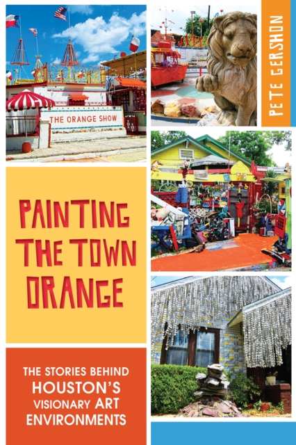 Painting the Town Orange : The Stories behind Houston's Visionary Art Environments, EPUB eBook