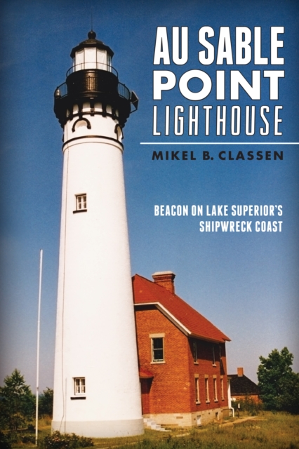 Au Sable Point Lighthouse : Beacon on Lake Superior's Shipwreck Coast, EPUB eBook