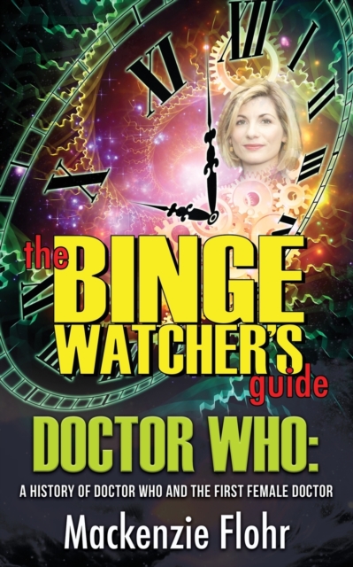 The Binge Watcher's Guide Dr. Who A History of Dr. Who and the First Female Doctor : An Unofficial Guide, Paperback / softback Book