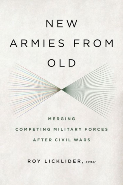 New Armies from Old : Merging Competing Military Forces after Civil Wars, Paperback / softback Book