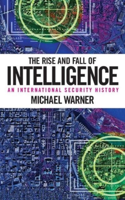 The Rise and Fall of Intelligence : An International Security History, Hardback Book