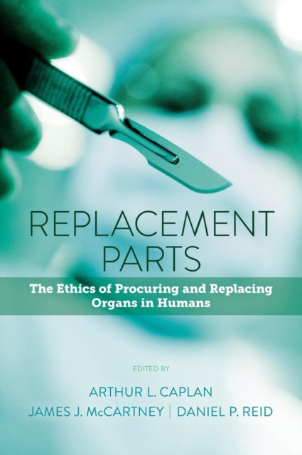 Replacement Parts : The Ethics of Procuring and Replacing Organs in Humans, Hardback Book