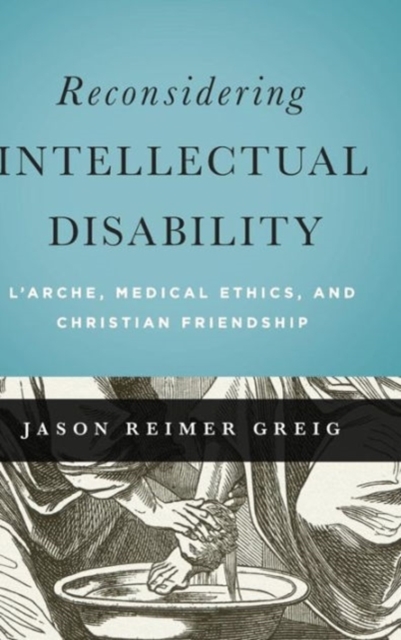 Reconsidering Intellectual Disability : L'Arche, Medical Ethics, and Christian Friendship, Hardback Book