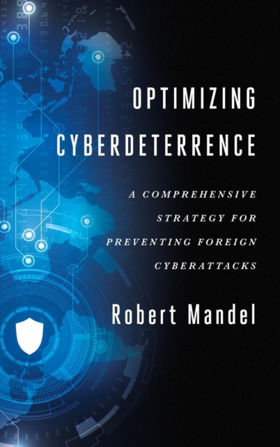 Optimizing Cyberdeterrence : A Comprehensive Strategy for Preventing Foreign Cyberattacks, Hardback Book