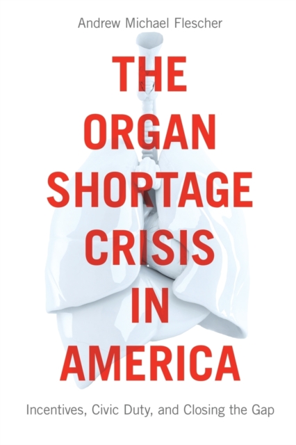 The Organ Shortage Crisis in America : Incentives, Civic Duty, and Closing the Gap, Paperback / softback Book
