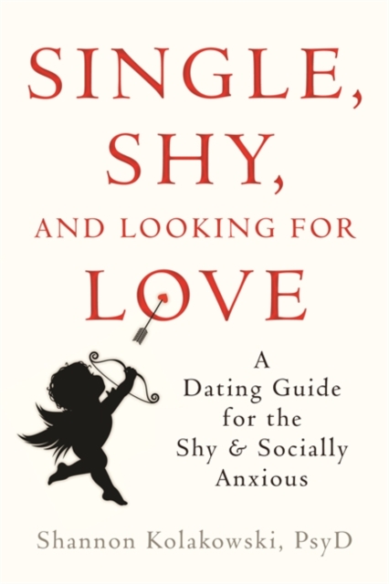 Single, Shy, and Looking for Love : A Dating Guide for the Shy and Socially Anxious, Paperback / softback Book