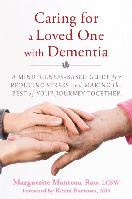 Caring for a Loved One with Dementia : A Mindfulness-Based Guide for Reducing Stress and Making the Best of Your Journey Together, Paperback / softback Book