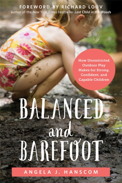Balanced and Barefoot : How Unrestricted Outdoor Play Makes for Strong, Confident, and Capable Children, Paperback / softback Book