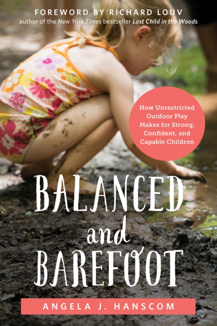 Balanced and Barefoot : How Unrestricted Outdoor Play Makes for Strong, Confident, and Capable Children, EPUB eBook