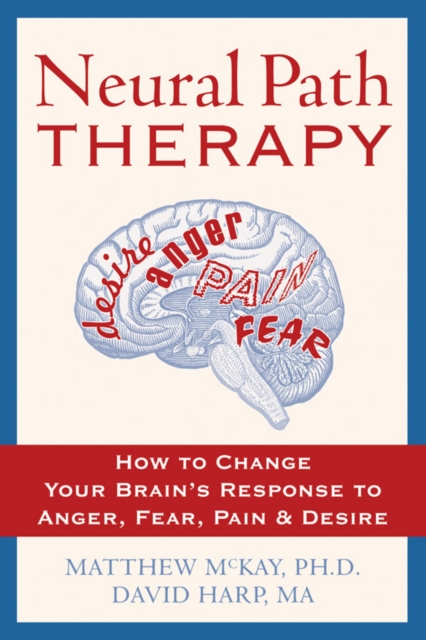 Neural Path Therapy : How to Change Your Brain's Response to Anger, Fear, Pain, and Desire, PDF eBook