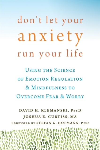 Don't Let Your Anxiety Run Your Life : Using the Science of Emotion Regulation and Mindfulness to Overcome Fear and Worry, Paperback / softback Book