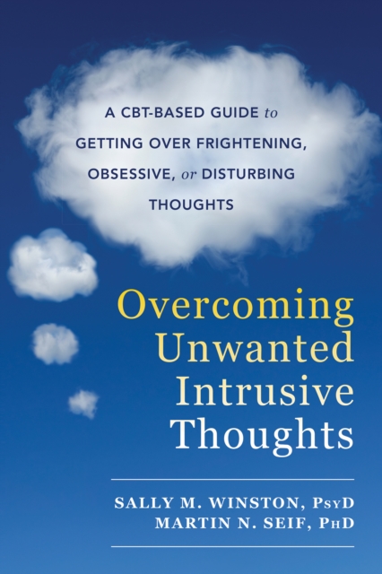 Overcoming Unwanted Intrusive Thoughts : A CBT-Based Guide to Getting Over Frightening, Obsessive, or Disturbing Thoughts, PDF eBook