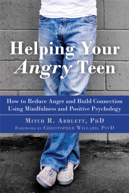 Helping Your Angry Teen : How to Reduce Anger and Build Connection Using Mindfulness and Positive Psychology, Paperback / softback Book