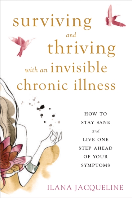 Surviving and Thriving with an Invisible Chronic Illness : How to Stay Sane and Live One Step Ahead of Your Symptoms, Paperback / softback Book