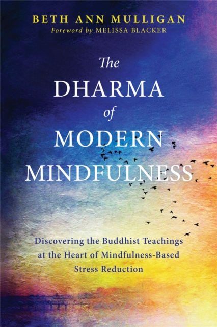 The Dharma of Modern Mindfulness : Discovering the Buddhist Teachings at the Heart of Mindfulness-Based Stress Reduction, Paperback / softback Book