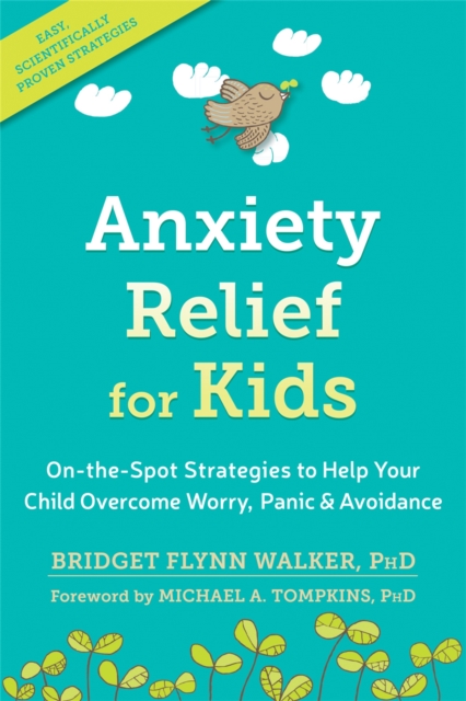 Anxiety Relief for Kids : On-the-Spot Strategies to Help Your Child Overcome Worry, Panic, and Avoidance, Paperback / softback Book