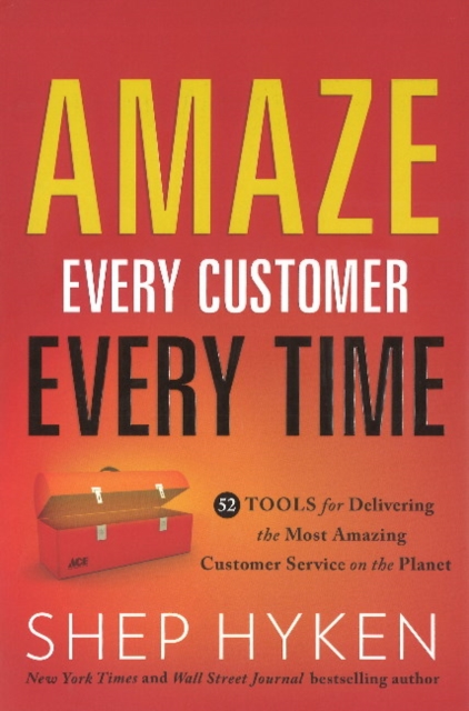 Amaze Every Customer Every Time : 52 Tools for Delivering the Most Amazing Customer Service on the Planet, Hardback Book