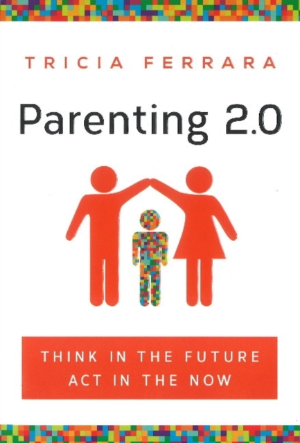 Parenting 2.0 : Think in the Future, Act in the Now, Paperback / softback Book