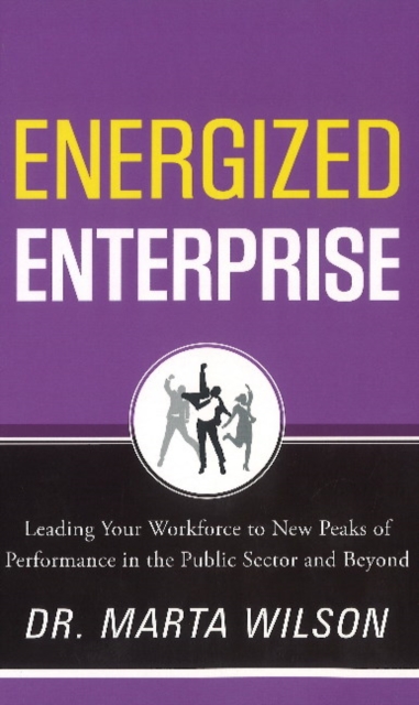 Energized Enterprise : Leading Your Workforce to New Peaks of Performance in the Public Sector and Beyond, Hardback Book