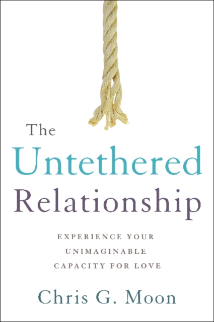 The Untethered Relationship : Experience Your Unimaginable Capacity for Love, Paperback / softback Book
