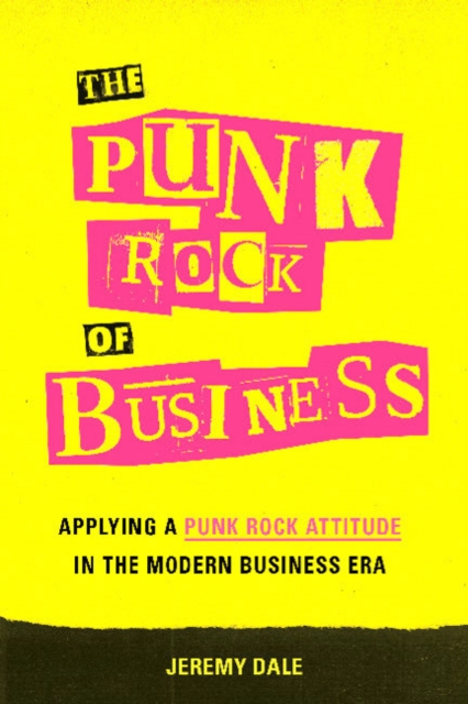 The Punk Rock of Business : Applying a Punk Rock Attitude in the Modern Business Era, Hardback Book